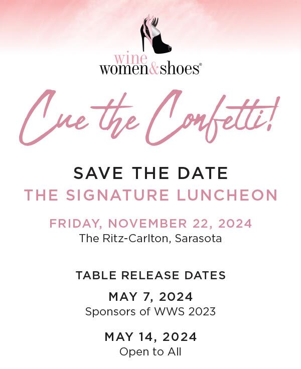 Wine Women & Shoes, Cue the Confetti! Save the date for the Signature Luncheon . Friday November 22, 2024 at the Ritz Carlton Sarasota. Table Release Dates May 7 for Sponsors of WWS 2023. May 14 open to all.